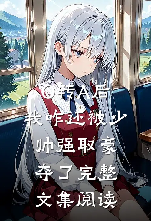 O转A后，我咋还被少帅强取豪夺了完整文集阅读