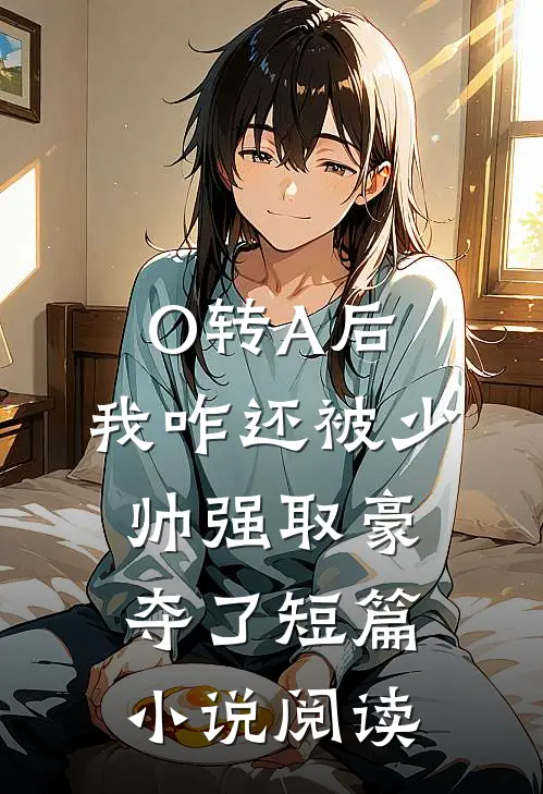 O转A后，我咋还被少帅强取豪夺了短篇小说阅读