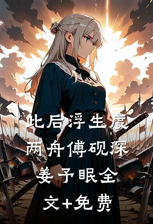 此后浮生度两舟傅砚深姜予眠全文+免费