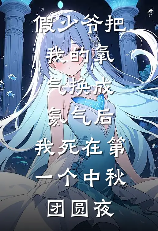 假少爷把我的氧气换成氦气后，我死在第一个中秋团圆夜
