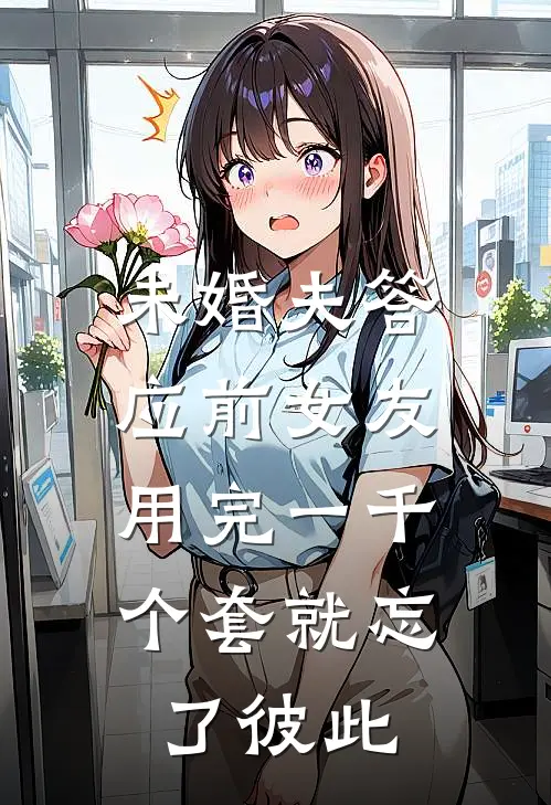未婚夫答应前女友，用完一千个套就忘了彼此