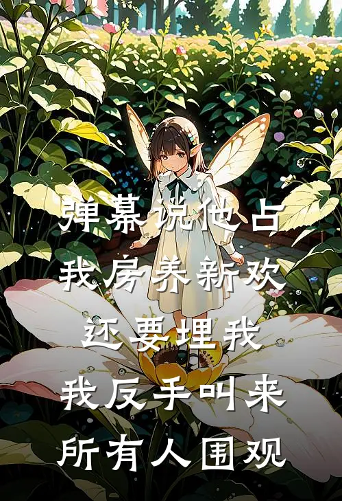 弹幕说他占我房养新欢还要埋我，我反手叫来所有人围观