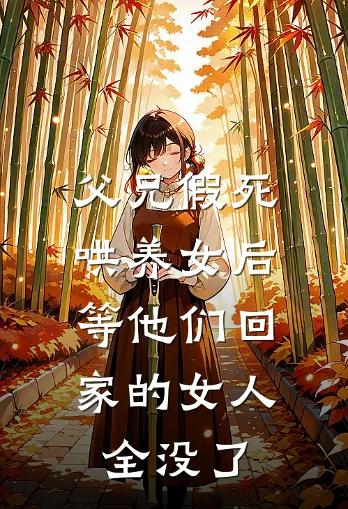 父兄假死哄养女后，等他们回家的女人全没了