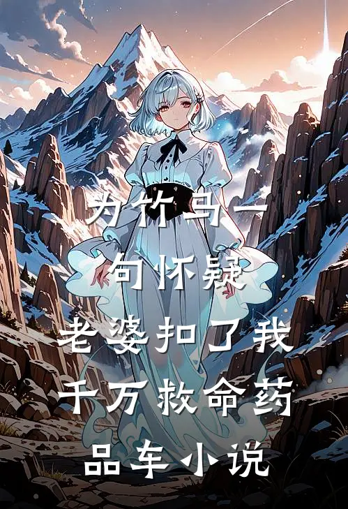 为竹马一句怀疑,老婆扣了我千万救命药品车