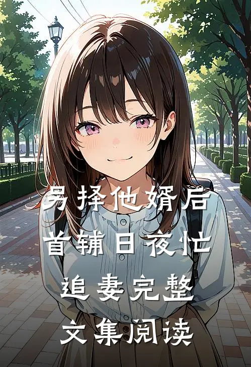 另择他婿后，首辅日夜忙追妻完整文集阅读
