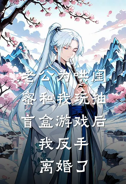 老公为哄闺蜜和我玩抽盲盒游戏后，我反手离婚了
