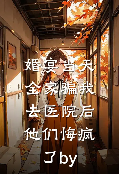 婚宴当天全家骗我去医院后，他们悔疯了by