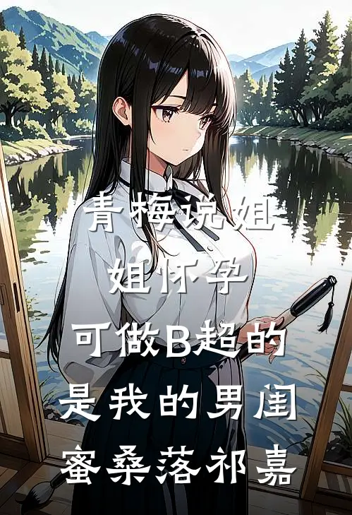 青梅说姐姐怀孕，可做B超的是我的男闺蜜桑落祁嘉