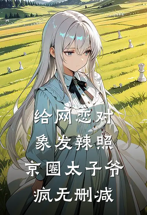 给网恋对象发辣照，京圈太子爷疯无删减