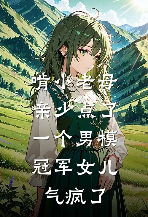 啃小老母亲少点了一个男模，冠军女儿气疯了