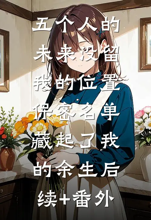 五个人的未来没留我的位置，保密名单藏起了我的余生后续+番外