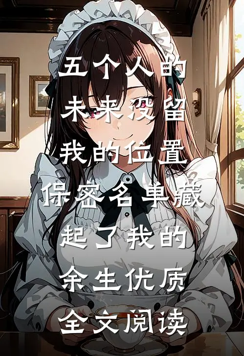 五个人的未来没留我的位置，保密名单藏起了我的余生优质全文阅读