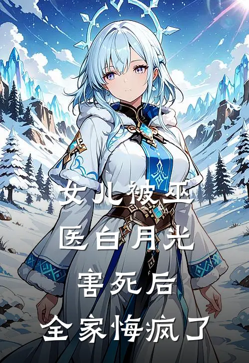 女儿被巫医白月光害死后，全家悔疯了
