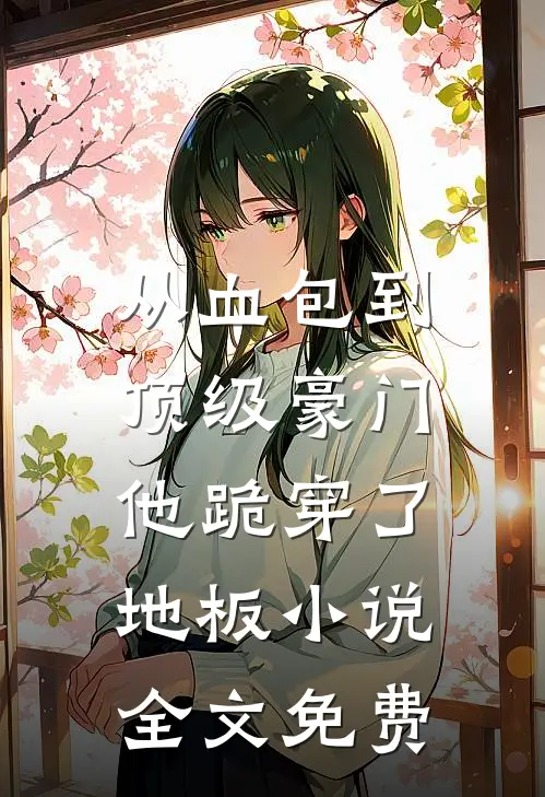 从血包到顶级豪门，他跪穿了地板小说全文免费