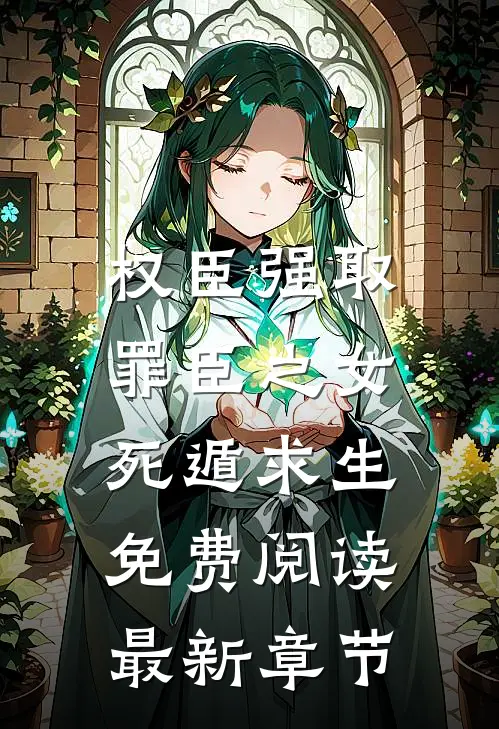 权臣强取，罪臣之女死遁求生免费阅读最新章节