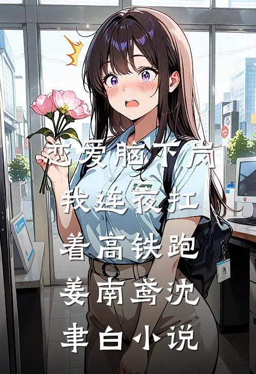 恋爱脑下岗，我连夜扛着高铁跑姜南鸢沈聿白小说