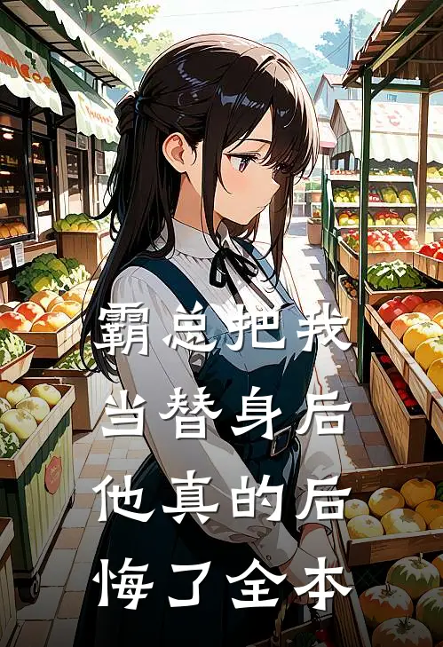 霸总把我当替身后,他真的后悔了全本阅读