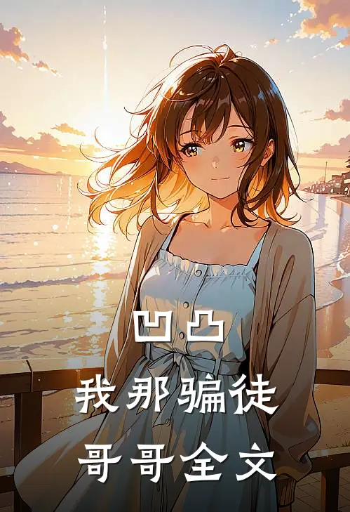 凹凸我那骗徒哥哥全文在线阅读