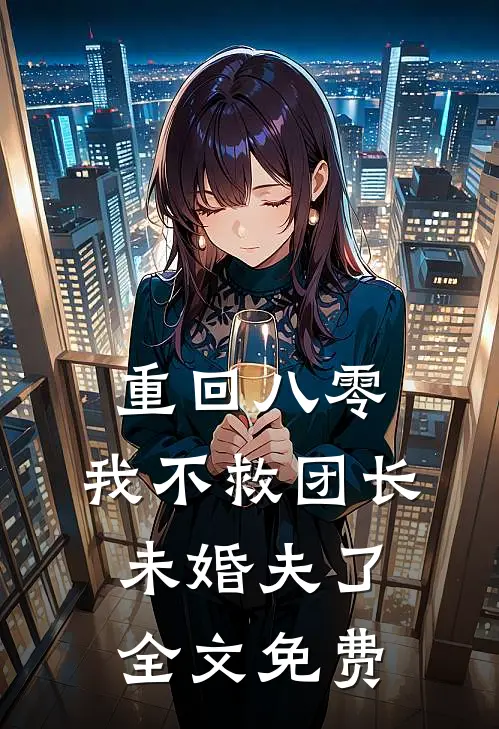 重回八零,我不救团长未婚夫了全文免费阅读