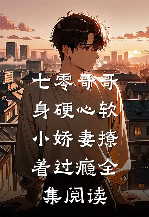 七零哥哥身硬心软,小娇妻撩着过瘾全集阅读