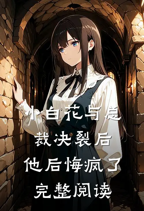 小白花与总裁决裂后,他后悔疯了完整阅读全文