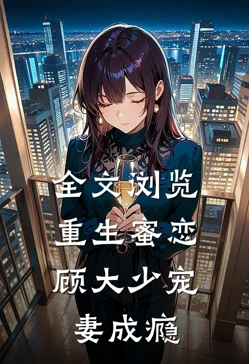 全文浏览重生蜜恋顾大少宠妻成瘾