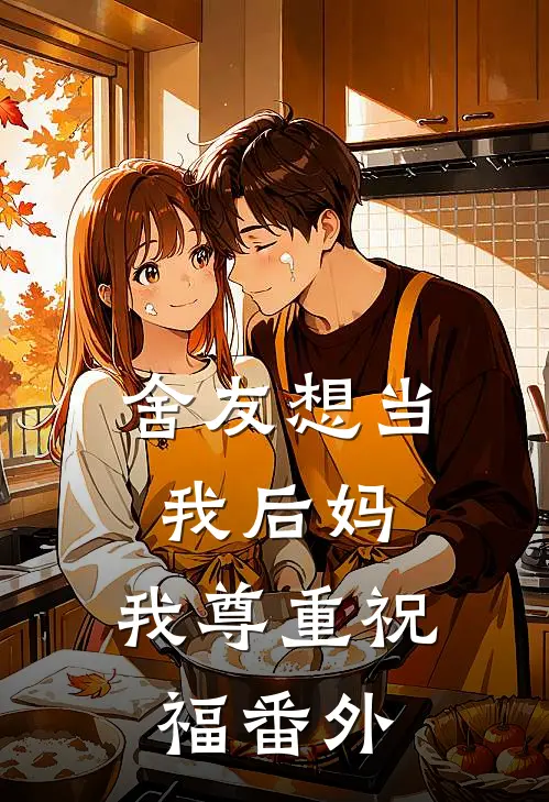 舍友想当我后妈,我尊重祝福 番外在线阅读