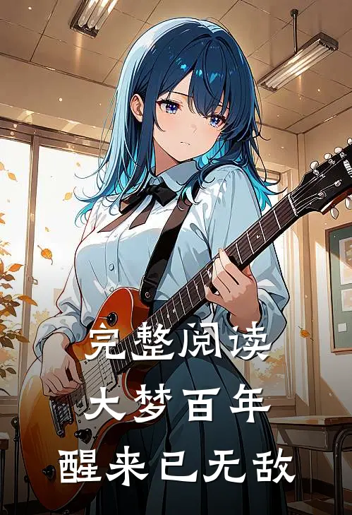 完整阅读大梦百年,醒来已无敌的