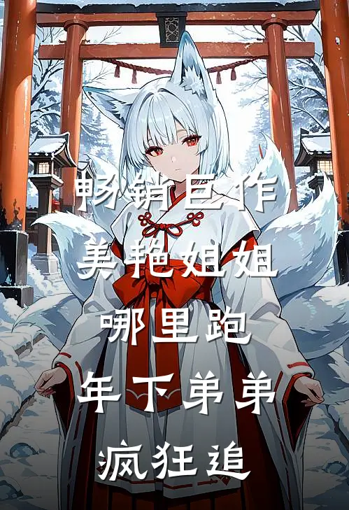 畅销巨作美艳姐姐哪里跑，年下弟弟疯狂追