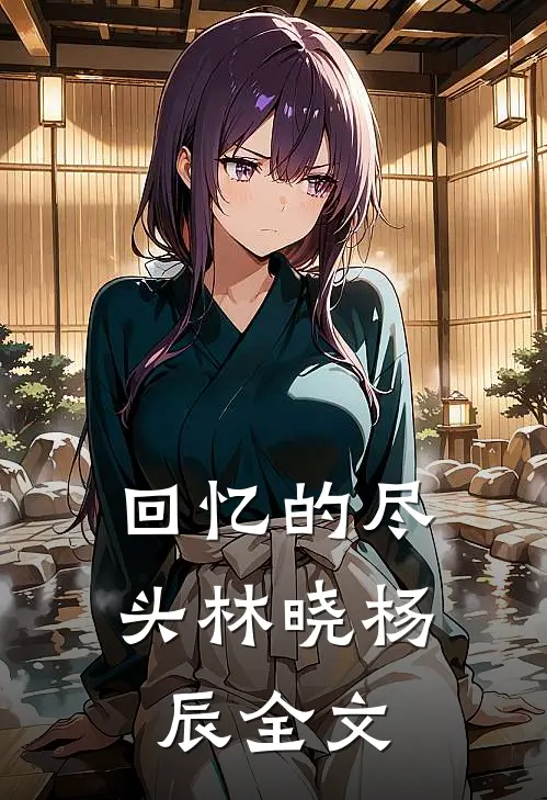《回忆的尽头》林晓杨辰全文