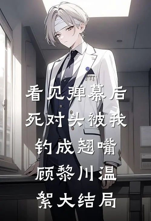 看见弹幕后，死对头被我钓成翘嘴顾黎川温絮大结局