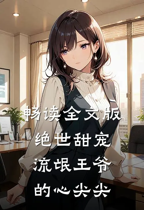 畅读全文版绝世甜宠流氓王爷的心尖尖的