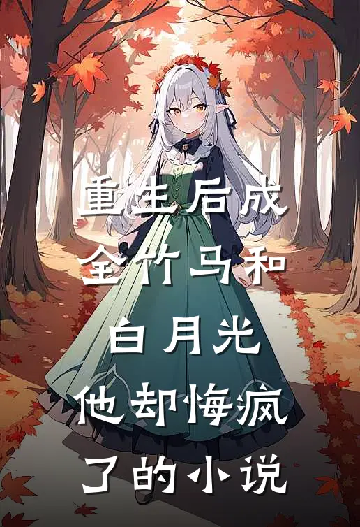 重生后成全竹马和白月光,他却悔疯了的叫