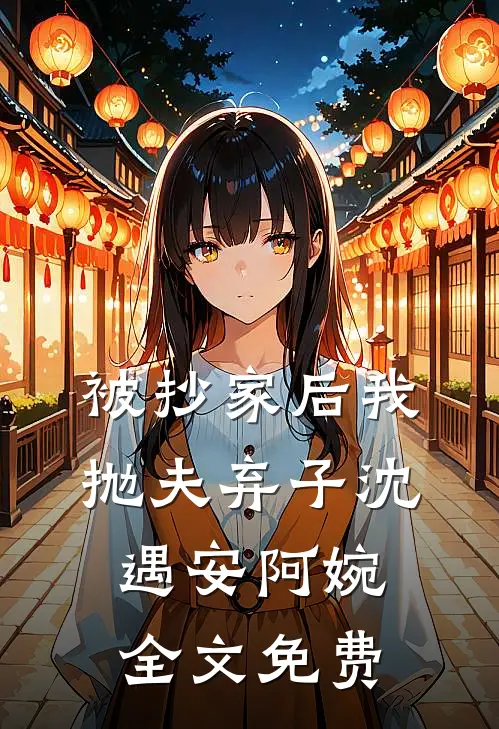 被抄家后我抛夫弃子沈遇安阿婉全文免费