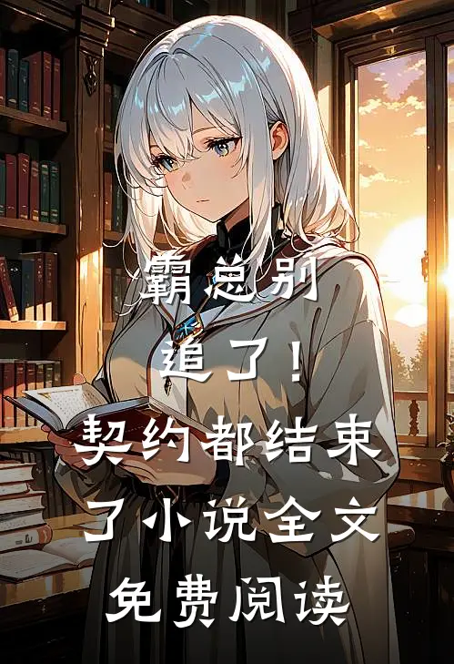 霸总别追了!契约都结束了全文免费阅读