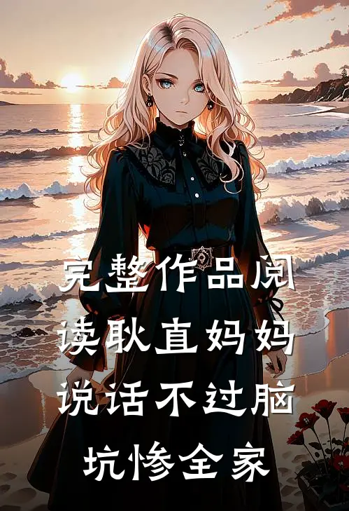 完整作品阅读耿直妈妈说话不过脑,坑惨全家的