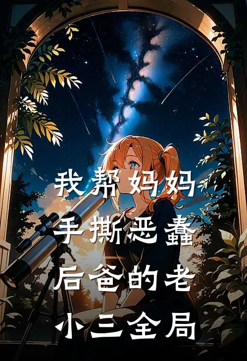 我帮妈妈手撕恶蠢后爸的老小三全局