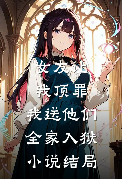 女友让我顶罪,我送他们全家入狱结局怎么样