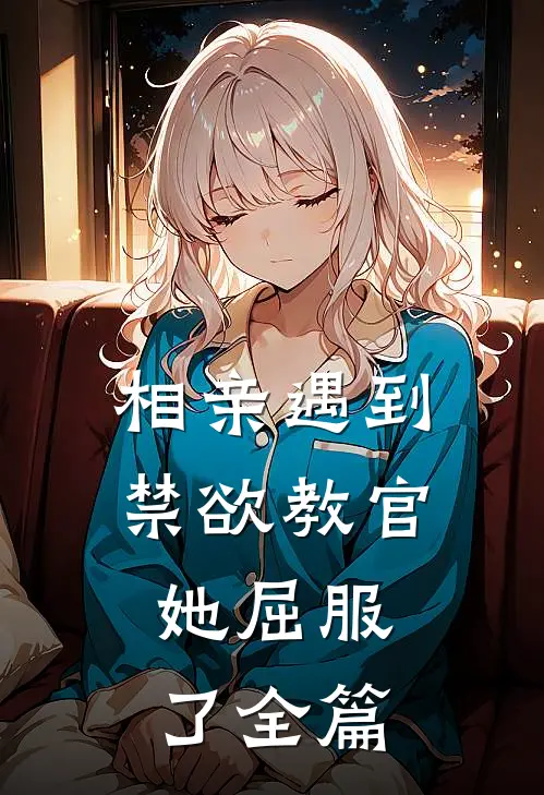 相亲遇到禁欲教官,她屈服了全篇