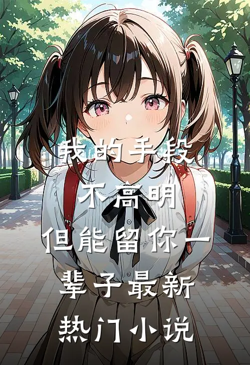 我的手段不高明,但能留你一辈子最新热门在线阅读