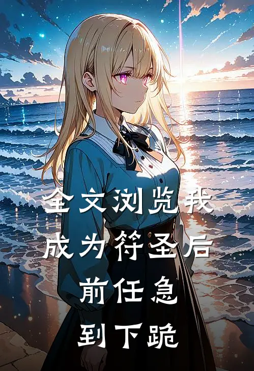 全文浏览我成为符圣后,前任急到下跪