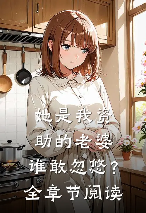 她是我资助的老婆,谁敢忽悠?全章节阅读免费