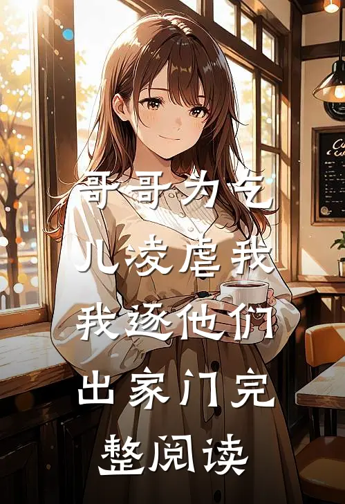 哥哥为乞儿凌虐我,我逐他们出家门完整阅读全文