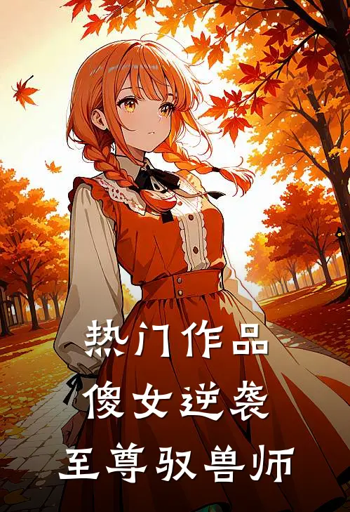 热门作品傻女逆袭至尊驭兽师免费阅读