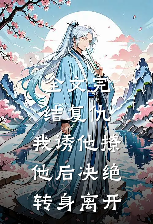 全文完结复仇我诱他撩他后决绝转身离开