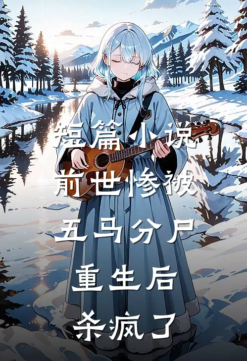 短篇前世惨被五马分尸,重生后杀疯了免费阅读