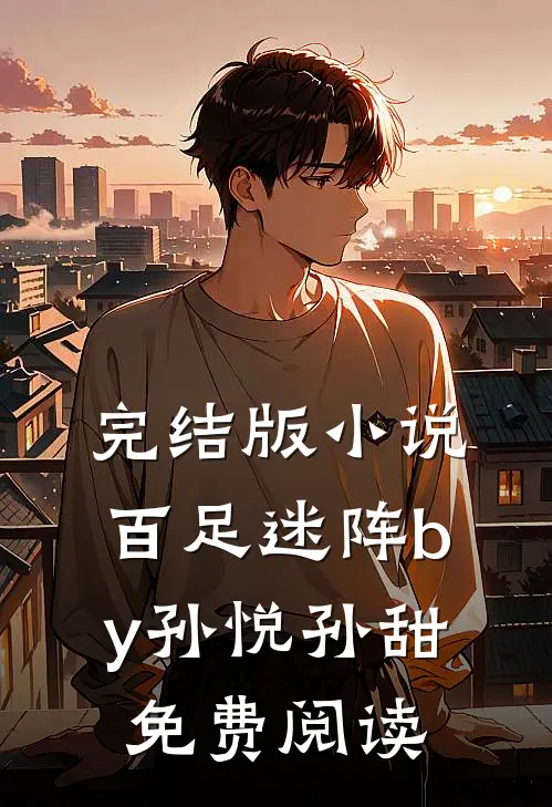 完结版小说百足迷阵by孙悦孙甜免费阅读
