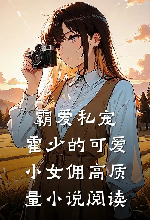 霸爱私宠霍少的可爱小女佣高质量阅读全文
