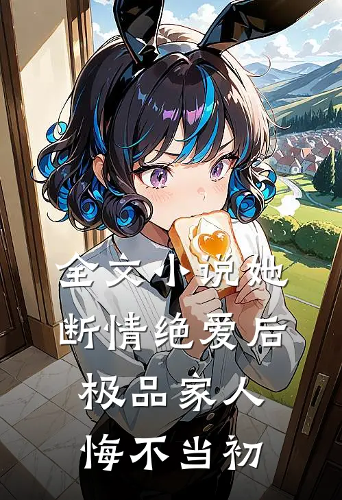 全文她断情绝爱后,极品家人悔不当初免费阅读