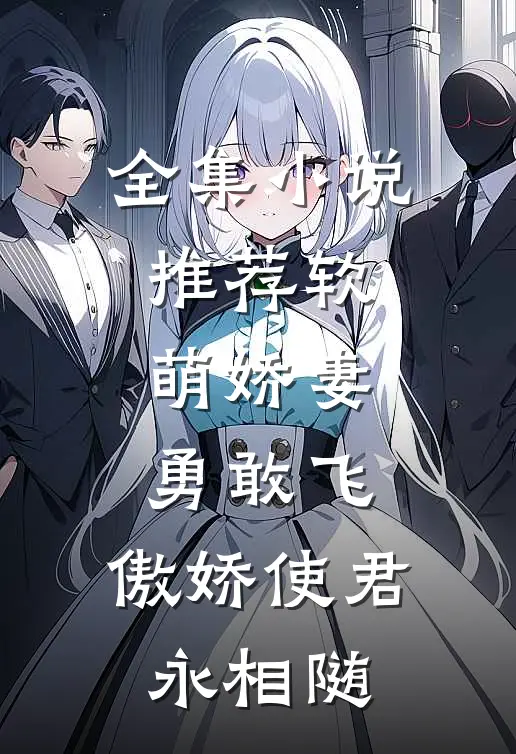 全集推荐软萌娇妻勇敢飞,傲娇使君永相随全文阅读
